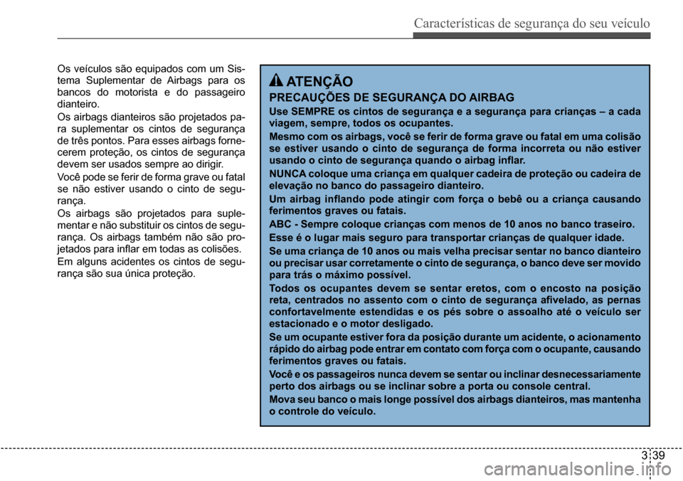 Hyundai Creta 2017 Manual do proprietário (in Portuguese) Características de segurança do seu veículo
339
Os veículos são equipados com um Sis-
tema Suplementar de Airbags para os
bancos do motorista e do passageiro
dianteiro.
Os airbags Hyundai Creta 2017 Manual do proprietário (in Portuguese) Características de segurança do seu veículo
339
Os veículos são equipados com um Sis-
tema Suplementar de Airbags para os
bancos do motorista e do passageiro
dianteiro.
Os airbags