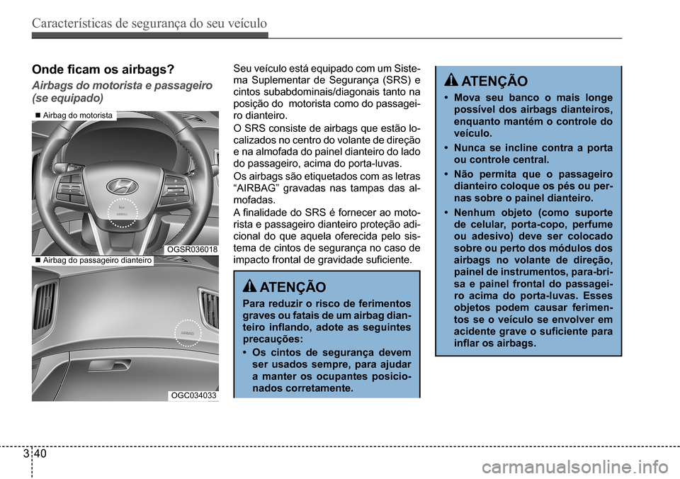 Hyundai Creta 2017 Manual do proprietário (in Portuguese) Características de segurança do seu veículo
340
OGSR036018
OGC034033
Onde ficam os airbags?
Airbags do motorista e passageiro
(se equipado)
Seu veículo está equipado com um Siste-
ma Suplemen Hyundai Creta 2017 Manual do proprietário (in Portuguese) Características de segurança do seu veículo
340
OGSR036018
OGC034033
Onde ficam os airbags?
Airbags do motorista e passageiro
(se equipado)
Seu veículo está equipado com um Siste-
ma Suplemen