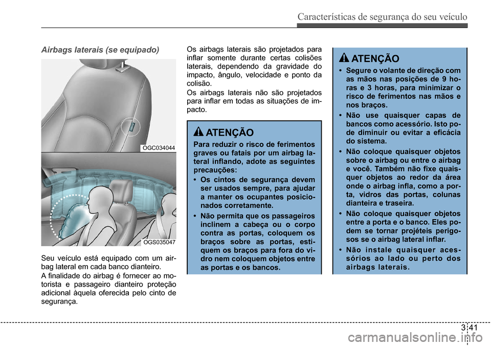 Hyundai Creta 2017 Manual do proprietário (in Portuguese) Características de segurança do seu veículo
341
OGC034044
OGS035047
Airbags laterais (se equipado)
Seu veículo está equipado com um air-
bag lateral em cada banco dianteiro.
A finalidade Hyundai Creta 2017 Manual do proprietário (in Portuguese) Características de segurança do seu veículo
341
OGC034044
OGS035047
Airbags laterais (se equipado)
Seu veículo está equipado com um air-
bag lateral em cada banco dianteiro.
A finalidade