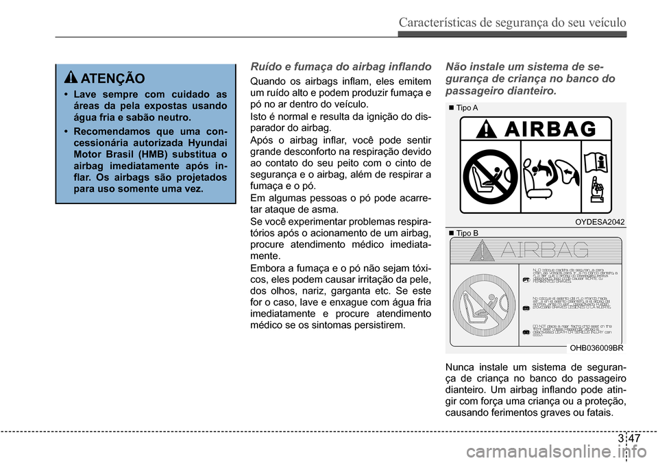 Hyundai Creta 2017 Manual do proprietário (in Portuguese) Características de segurança do seu veículo
347
OYDESA2042
OHB036009BR
Tipo A
Tipo B
atençÃo
• Lave sempre com cuidado as
áreas da pela expostas usando
água fria e sabão neutro.
Hyundai Creta 2017 Manual do proprietário (in Portuguese) Características de segurança do seu veículo
347
OYDESA2042
OHB036009BR
Tipo A
Tipo B
atençÃo
• Lave sempre com cuidado as
áreas da pela expostas usando
água fria e sabão neutro.