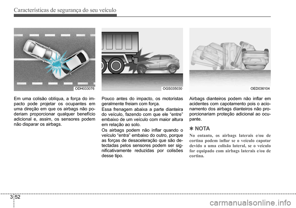 Hyundai Creta 2017 Manual do proprietário (in Portuguese) Características de segurança do seu veículo
352
ODH033076OGS035030OED036104
Em uma colisão oblíqua, a força do im-
pacto pode projetar os ocupantes em
uma direção em que os airbags não po-
Hyundai Creta 2017 Manual do proprietário (in Portuguese) Características de segurança do seu veículo
352
ODH033076OGS035030OED036104
Em uma colisão oblíqua, a força do im-
pacto pode projetar os ocupantes em
uma direção em que os airbags não po-