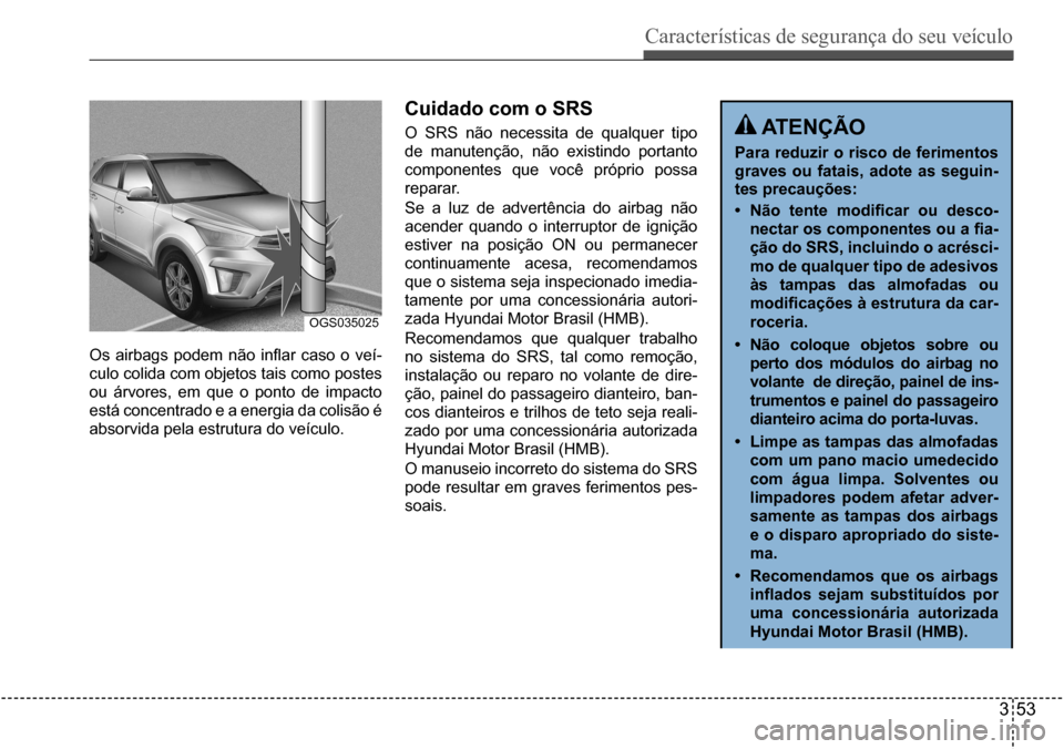 Hyundai Creta 2017 Manual do proprietário (in Portuguese) Características de segurança do seu veículo
353
OGS035025
Os airbags podem não inflar caso o veí-
culo colida com objetos tais como postes
ou árvores, em que o ponto de impacto
está c Hyundai Creta 2017 Manual do proprietário (in Portuguese) Características de segurança do seu veículo
353
OGS035025
Os airbags podem não inflar caso o veí-
culo colida com objetos tais como postes
ou árvores, em que o ponto de impacto
está c