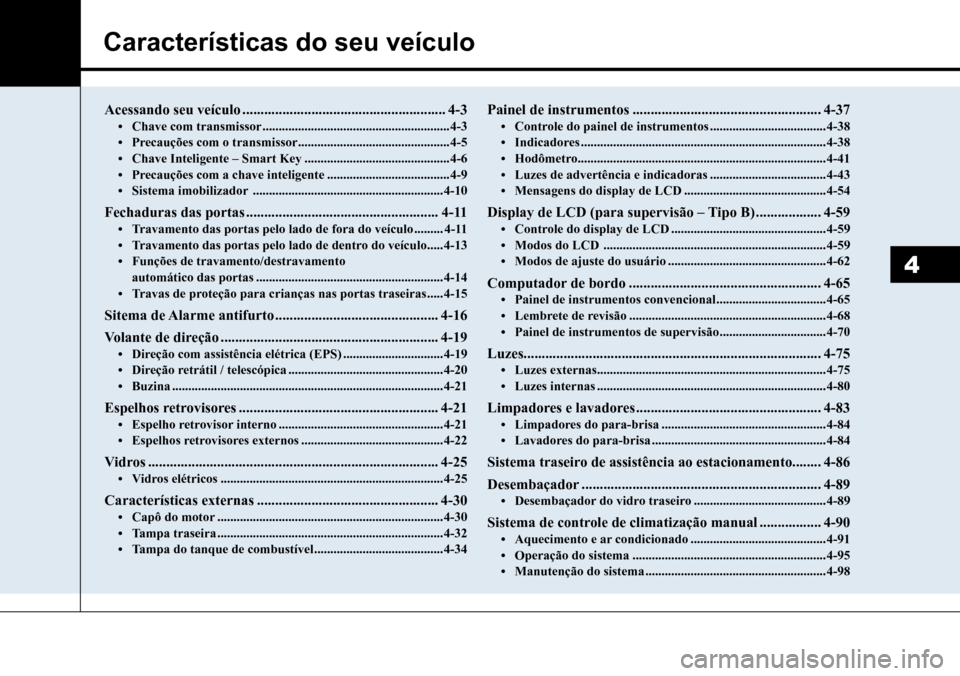 Hyundai Creta 2017 Manual do proprietário (in Portuguese) Características do seu veículo
4
Acessando seu veículo ........................................................4-3• Chave com transmissor ......................................................... Hyundai Creta 2017 Manual do proprietário (in Portuguese) Características do seu veículo
4
Acessando seu veículo ........................................................4-3• Chave com transmissor .........................................................