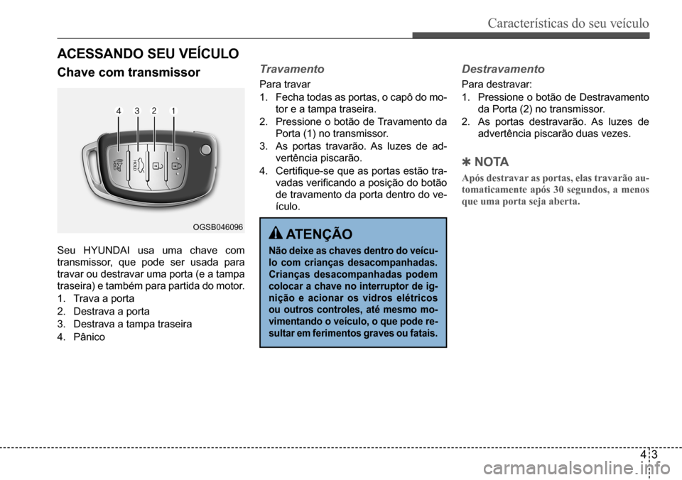 Hyundai Creta 2017 Manual do proprietário (in Portuguese) Características do seu veículo
43
OGSB046096
ACessAndo seu veíCulo
Chave com transmissor
Seu HYUNDAI usa uma chave com
transmissor, que pode ser usada para
travar ou destravar uma porta (e a tam Hyundai Creta 2017 Manual do proprietário (in Portuguese) Características do seu veículo
43
OGSB046096
ACessAndo seu veíCulo
Chave com transmissor
Seu HYUNDAI usa uma chave com
transmissor, que pode ser usada para
travar ou destravar uma porta (e a tam