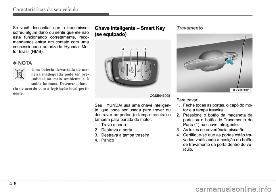 Hyundai Creta 2017 Manual do proprietário (in Portuguese) Características do seu veículo
46
OGSB046098
OGS045001L
Se você desconfiar que o transmissor
sofreu algum dano ou sentir que ele não
está funcionando corretamente, reco-
mendamos entrar em con Hyundai Creta 2017 Manual do proprietário (in Portuguese) Características do seu veículo
46
OGSB046098
OGS045001L
Se você desconfiar que o transmissor
sofreu algum dano ou sentir que ele não
está funcionando corretamente, reco-
mendamos entrar em con