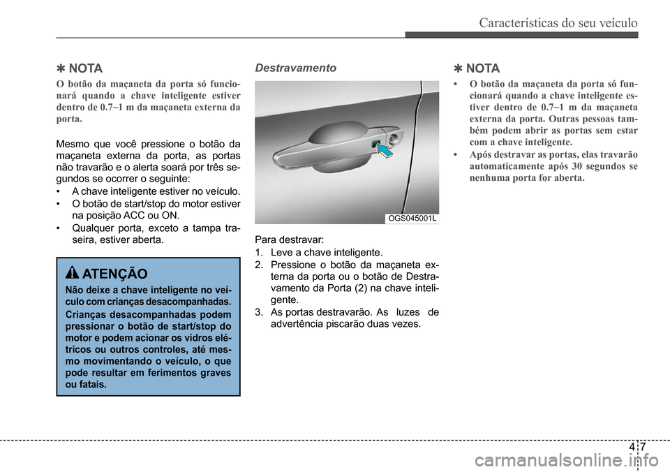 Hyundai Creta 2017 Manual do proprietário (in Portuguese) Características do seu veículo
47
OGS045001L
Qn oTA
O botão da maçaneta da porta só funcio-
nará quando a chave inteligente estiver
dentro de 0.7~1 m da maçaneta externa da
porta.
Mesmo q Hyundai Creta 2017 Manual do proprietário (in Portuguese) Características do seu veículo
47
OGS045001L
Qn oTA
O botão da maçaneta da porta só funcio-
nará quando a chave inteligente estiver
dentro de 0.7~1 m da maçaneta externa da
porta.
Mesmo q