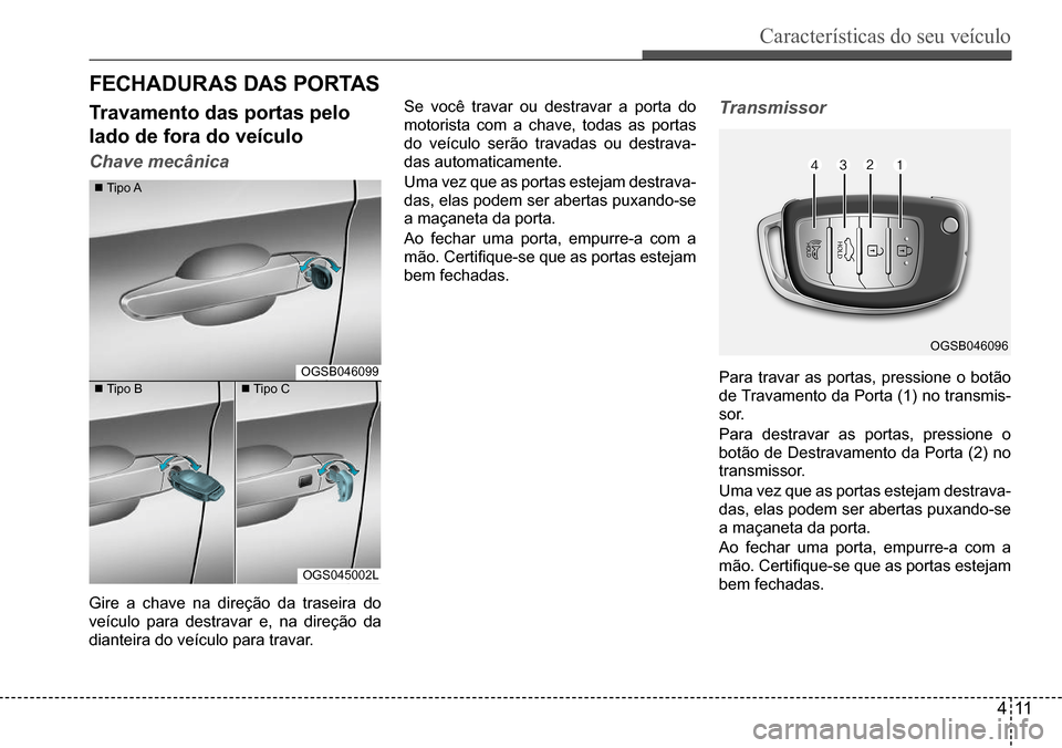 Hyundai Creta 2017 Manual do proprietário (in Portuguese) Características do seu veículo
411
OGSB046096
OGSB046099
OGS045002L
FeCHAduR As dAs PoRTAs
Travamento das portas pelo
lado de fora do veículo
Chave mecânica
Tipo A
Tipo B Tipo C
Gire a c Hyundai Creta 2017 Manual do proprietário (in Portuguese) Características do seu veículo
411
OGSB046096
OGSB046099
OGS045002L
FeCHAduR As dAs PoRTAs
Travamento das portas pelo
lado de fora do veículo
Chave mecânica
Tipo A
Tipo B Tipo C
Gire a c