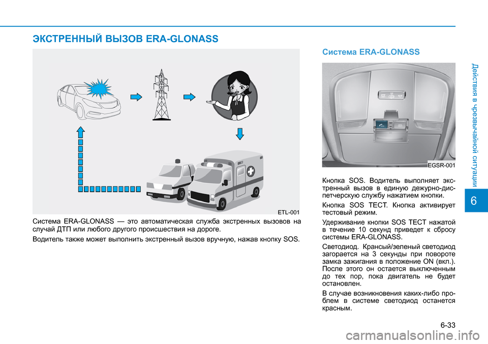 Hyundai Creta 2017  Инструкция по эксплуатации (in Russian) 6-33
Действия в чрезвычайной ситуации
Система ERA-GLONASS
Кнопка  SOS.  Водитель  выполняет  экс-тренный  вызов  в  един