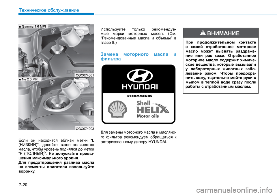 Hyundai Creta 2016  Инструкция по эксплуатации (in Russian) 7-20
Техническое обслуживание
Если он находится вблизи метки “L 
(НИЗКИЙ)”, долейте такое количество 
масла, чт