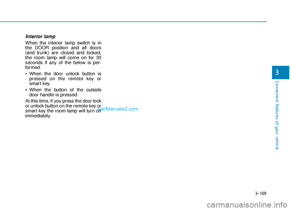 Hyundai Elantra 2020  Owners Manual 3-109
Convenient features of your vehicle
3
Interior lamp
When the interior lamp switch is in
the DOOR position and all doors
(and trunk) are closed and locked,
the room lamp will come on for 30
secon