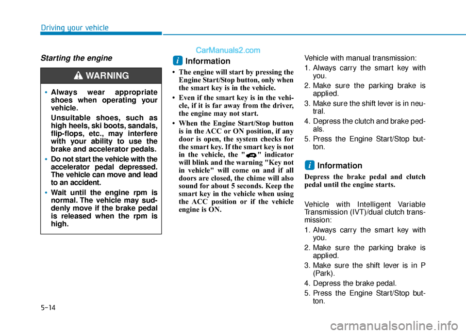 Hyundai Elantra 2020  Owners Manual 5-14
Driving your vehicle
Starting the engine Information
• The engine will start by pressing theEngine Start/Stop button, only when
the smart key is in the vehicle.
• Even if the smart key is in 