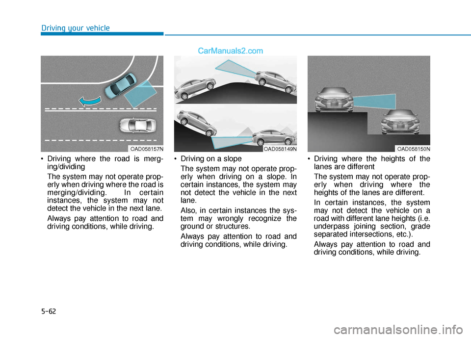 Hyundai Elantra 2020  Owners Manual 5-62
Driving your vehicle
 Driving where the road is merg- ing/dividing
The system may not operate prop-
erly when driving where the road is
merging/dividing. In certain
instances, the system may not
