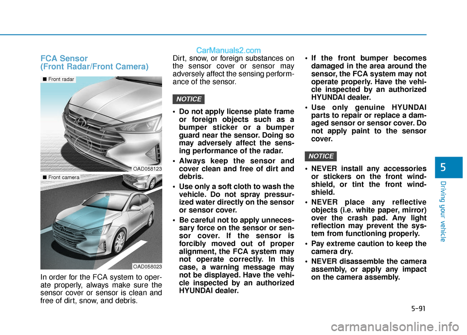 Hyundai Elantra 2020  Owners Manual 5-91
Driving your vehicle
5
FCA Sensor 
(Front Radar/Front Camera)
In order for the FCA system to oper-
ate properly, always make sure the
sensor cover or sensor is clean and
free of dirt, snow, and d