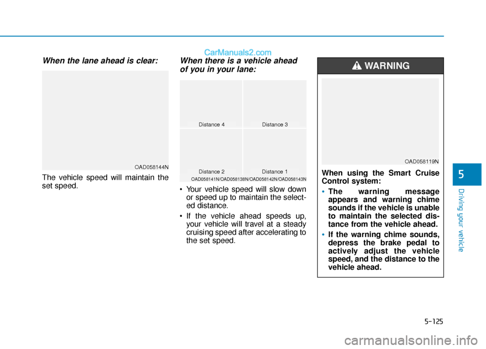 Hyundai Elantra 2020  Owners Manual 5-125
Driving your vehicle
5
When the lane ahead is clear:
The vehicle speed will maintain the
set speed.
When there is a vehicle aheadof you in your lane:
 Your vehicle speed will slow down
or speed 