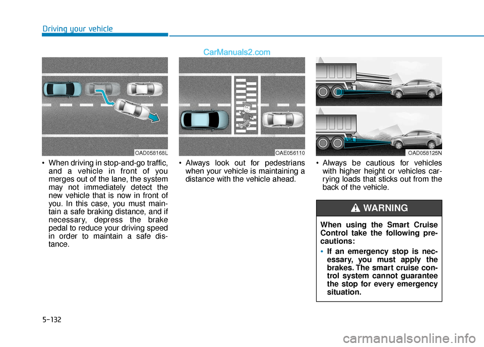 Hyundai Elantra 2020  Owners Manual 5-132
Driving your vehicle
 When driving in stop-and-go traffic, and a vehicle in front of you
merges out of the lane, the system
may not immediately detect the
new vehicle that is now in front of
you