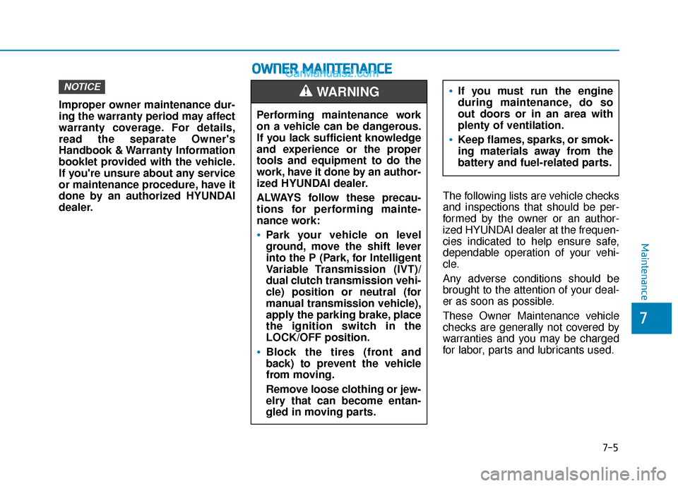 Hyundai Elantra 2020  Owners Manual 7-5
7
Maintenance
Improper owner maintenance dur-
ing the warranty period may affect
warranty coverage. For details,
read the separate Owners
Handbook & Warranty Information
booklet provided with the