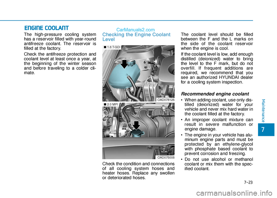 Hyundai Elantra 2020  Owners Manual 7-23
7
Maintenance
E
EN
N G
GI
IN
N E
E 
 C
C O
O O
OL
LA
A N
N T
T
The high-pressure cooling system
has a reservoir filled with year-round
antifreeze coolant. The reservoir is
filled at the factory.
