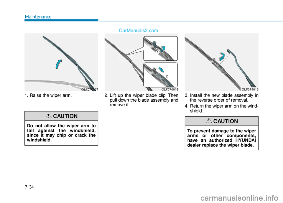 Hyundai Elantra 2020  Owners Manual 1. Raise the wiper arm.2. Lift up the wiper blade clip. Then
pull down the blade assembly and
remove it. 3. Install the new blade assembly in
the reverse order of removal.
4. Return the wiper arm on t