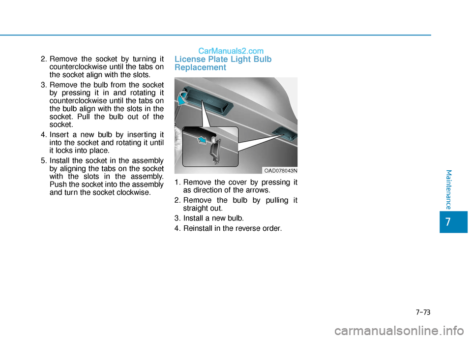 Hyundai Elantra 2020  Owners Manual 7-73
7
Maintenance
2. Remove the socket by turning itcounterclockwise until the tabs on
the socket align with the slots.
3. Remove the bulb from the socket by pressing it in and rotating it
counterclo
