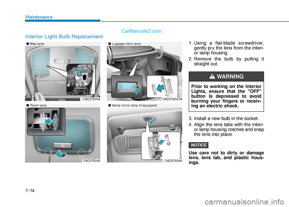 Hyundai Elantra 2020  Owners Manual 7-74
Maintenance1. Using a flat-blade screwdriver,gently pry the lens from the interi-
or lamp housing.
2. Remove the bulb by pulling it straight out.
3. Install a new bulb in the socket.
4. Align the