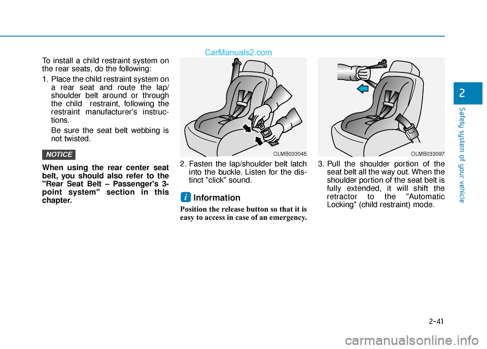 Hyundai Elantra 2020  Owners Manual 2-41
Safety system of your vehicle
2
To install a child restraint system on
the rear seats, do the following:
1. Place the child restraint system ona rear seat and route the lap/
shoulder belt around 