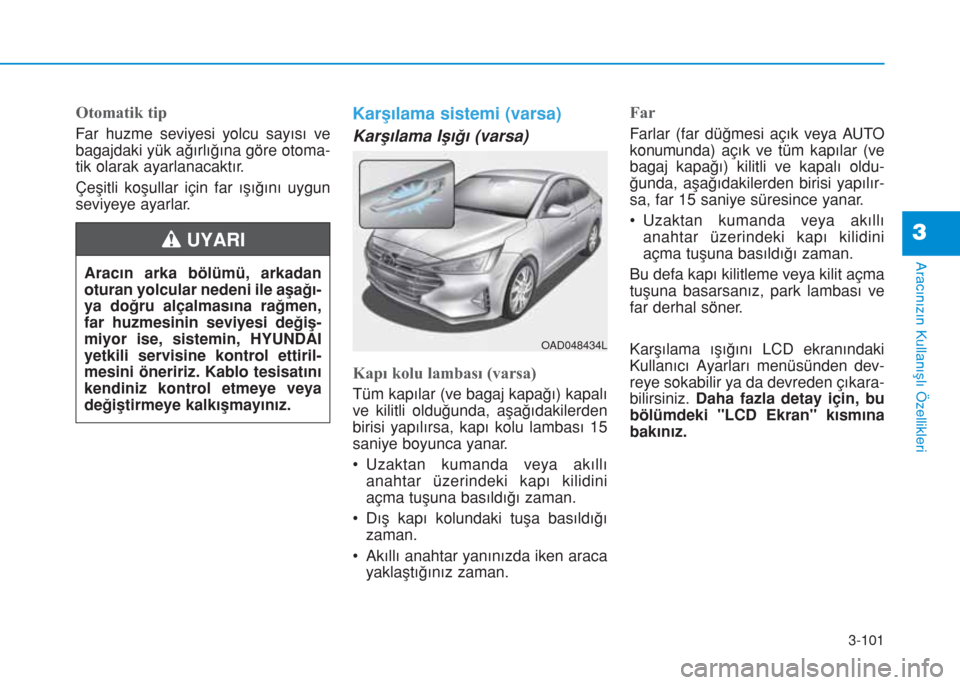 Hyundai Elantra 2019  Kullanım Kılavuzu (in Turkish) 3-101
Aracınızın Kullanışlı Özellikleri
3
Otomatik tip
Far huzme seviyesi yolcu sayısı ve
bagajdaki yük ağırlığına göre otoma-
tik olarak ayarlanacaktır.
Çeşitli koşullar için far