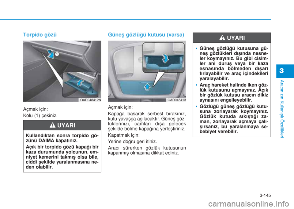 Hyundai Elantra 2019  Kullanım Kılavuzu (in Turkish) 3-145
Aracınızın Kullanışlı Özellikleri
3
Torpido gözü
Açmak için:
Kolu (1) çekiniz.
Güneş gözlüğü kutusu (varsa)
Açmak için:
Kapağa basarak serbest bırakınız,
kutu yavaşça a