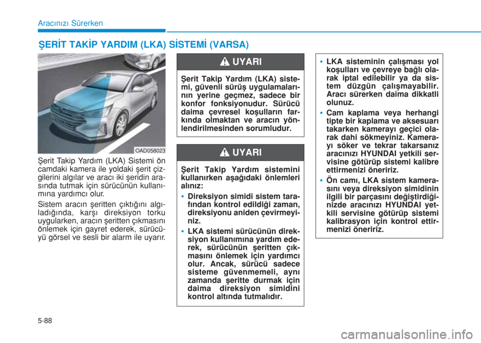 Hyundai Elantra 2019  Kullanım Kılavuzu (in Turkish) 5-88
Aracınızı Sürerken
Şerit Takip Yardım (LKA) Sistemi ön
camdaki kamera ile yoldaki şerit çiz-
gilerini algılar ve aracı iki şeridin ara-
sında tutmak için sürücünün kullanı-
mı