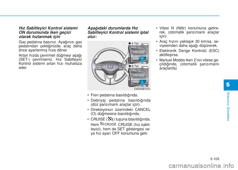 Hyundai Elantra 2019  Kullanım Kılavuzu (in Turkish) 5-103
Aracınızı Sürerken
Hız Sabitleyici Kontrol sistemi
ON durumunda iken geçici
olarak hızlanmak için
Gaz pedalına basınız. Ayağınızı gaz
pedalından çektiğinizde, araç daha
önce 