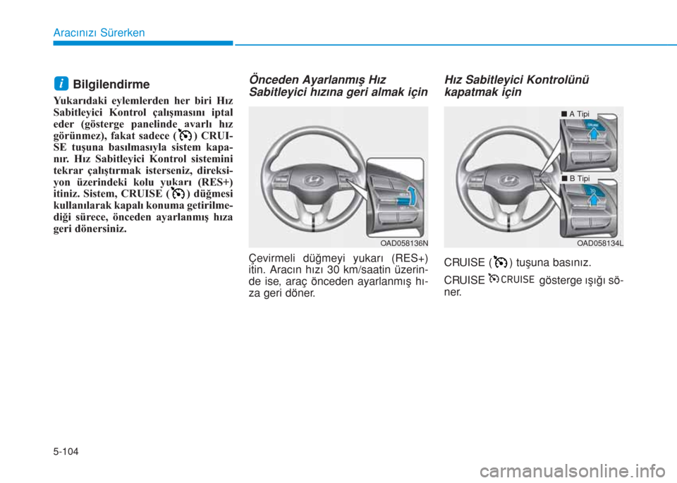 Hyundai Elantra 2019  Kullanım Kılavuzu (in Turkish) 5-104
Bilgilendirme 
Yukarıdaki eylemlerden her biri Hız
Sabitleyici Kontrol çalışmasını iptal
eder (gösterge panelinde ayarlı hız
görünmez), fakat sadece ( ) CRUI-
SE tuşuna basılmasıy