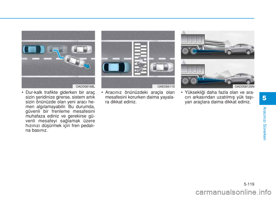 Hyundai Elantra 2019  Kullanım Kılavuzu (in Turkish) 5-119
Aracınızı Sürerken
• Dur-kalk trafikte giderken bir araç
sizin şeridinize girerse, sistem artık
sizin önünüzde olan yeni aracı he-
men algılamayabilir. Bu durumda,
güvenli bir fre