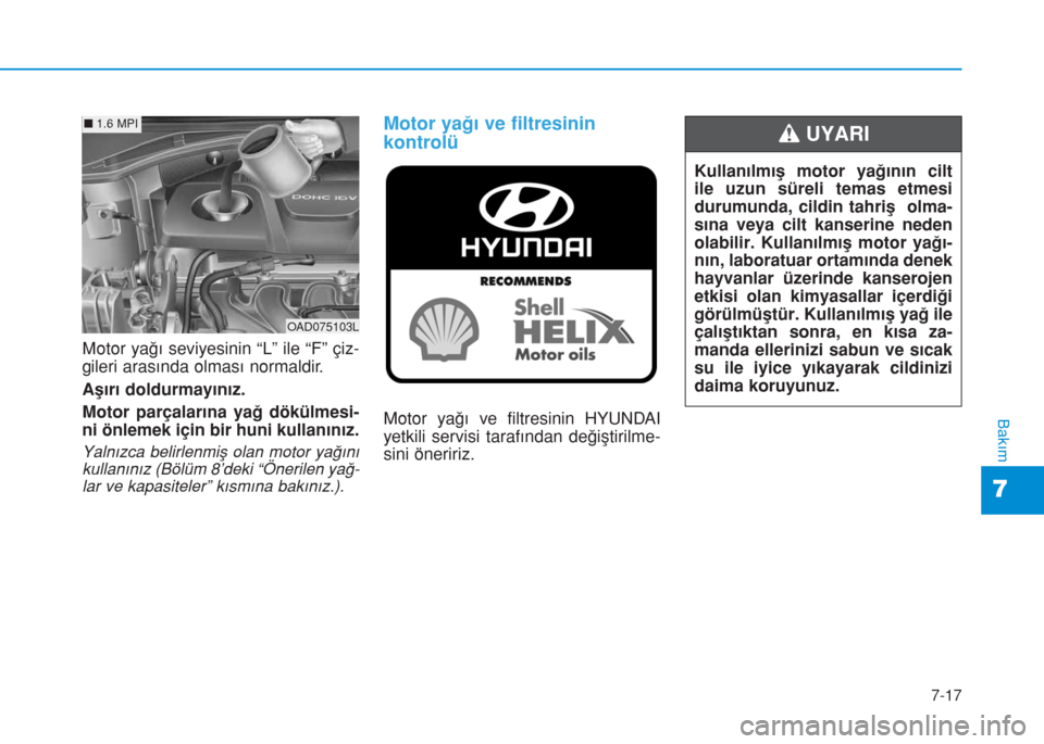 Hyundai Elantra 2019  Kullanım Kılavuzu (in Turkish) 7-17
7
Bakım
Motor yağı seviyesinin “L” ile “F” çiz-
gileri arasında olması normaldir.
Aşırı doldurmayınız.
Motor parçalarına yağ dökülmesi-
ni önlemek için bir huni kullanı