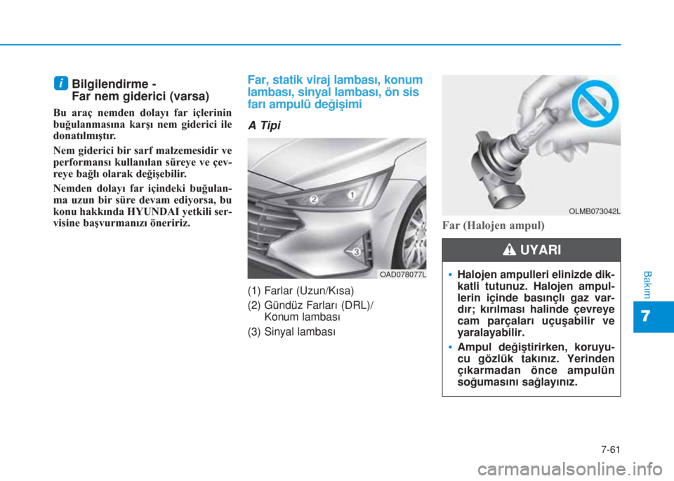 Hyundai Elantra 2019  Kullanım Kılavuzu (in Turkish) 7-61
7
Bakım
Bilgilendirme -
Far nem giderici (varsa)
Bu araç nemden dolayı far içlerinin
buğulanmasına karşı nem giderici ile
donatılmıştır.
Nem giderici bir sarf malzemesidir ve
performa