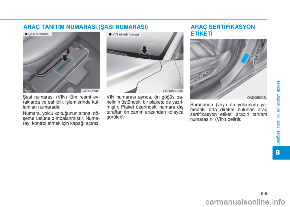 Hyundai Elantra 2019  Kullanım Kılavuzu (in Turkish) 8-9
8
Teknik Özellik ve Kullanıcı Bilgileri
Şasi numarası (VIN) tüm resmi ev-
raklarda ve sahiplik işlemlerinde kul-
lanılan numaradır.
Numara, yolcu koltuğunun altına, dö-
şeme üstüne 