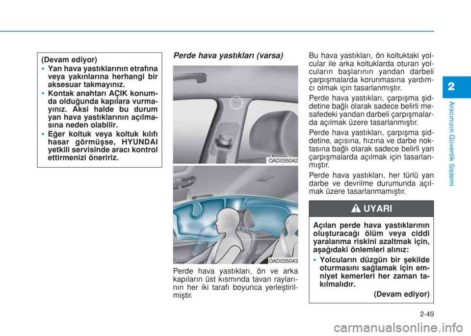 Hyundai Elantra 2019 Kullanım Kılavuzu (in Turkish) 2-49
Aracınızın Güvenlik Sistemi
2
Perde hava yastıkları (varsa)
Perde hava yastıkları, ön ve arka
kapıların üst kısmında tavan rayları-
nın her iki tarafı boyunca yerleştiril-
miş Hyundai Elantra 2019 Kullanım Kılavuzu (in Turkish) 2-49
Aracınızın Güvenlik Sistemi
2
Perde hava yastıkları (varsa)
Perde hava yastıkları, ön ve arka
kapıların üst kısmında tavan rayları-
nın her iki tarafı boyunca yerleştiril-
miş