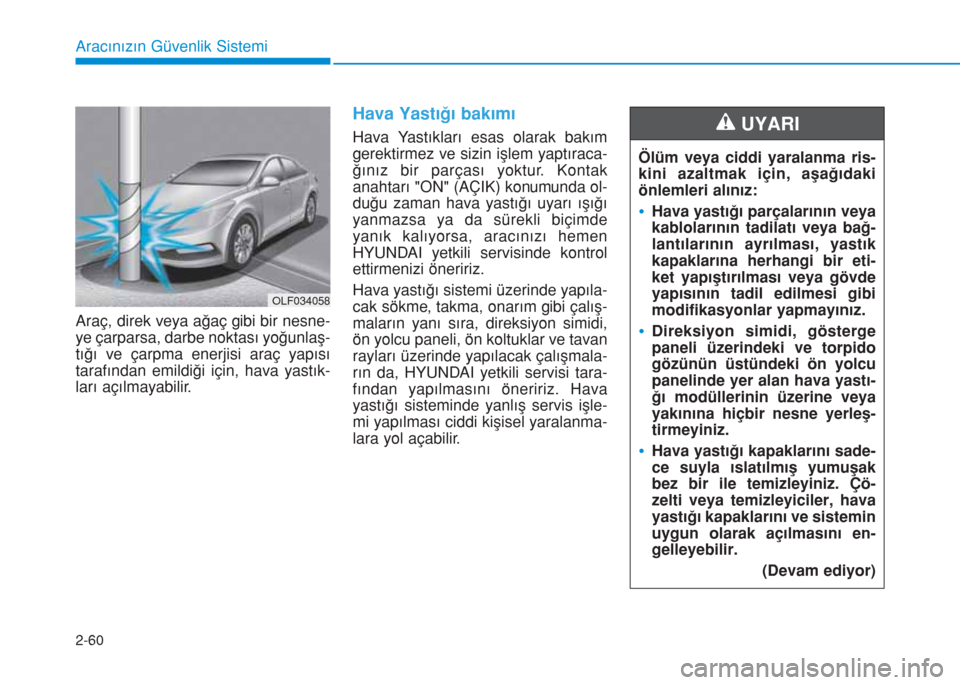 Hyundai Elantra 2019  Kullanım Kılavuzu (in Turkish) 2-60
Aracınızın Güvenlik Sistemi
Araç, direk veya ağaç gibi bir nesne-
ye çarparsa, darbe noktası yoğunlaş-
tığı ve çarpma enerjisi araç yapısı
tarafından emildiği için, hava yast