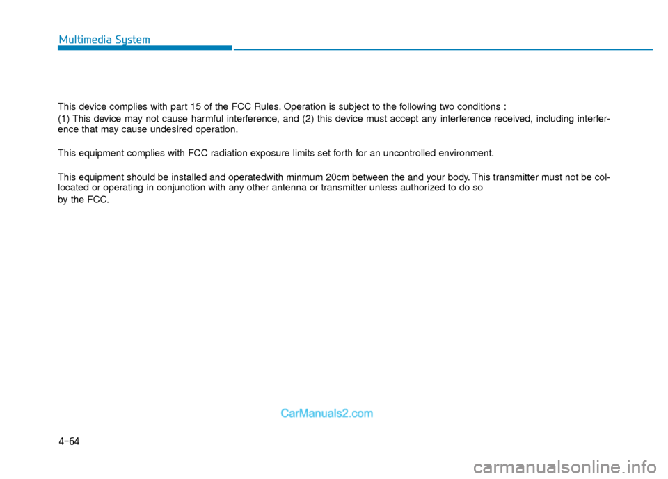 Hyundai Elantra 2018  Owners Manual 4-64
Multimedia System
This device complies with part 15 of the FCC Rules. Operation is subject to the following two conditions :
(1) This device may not cause harmful interference, and (2) this devic
