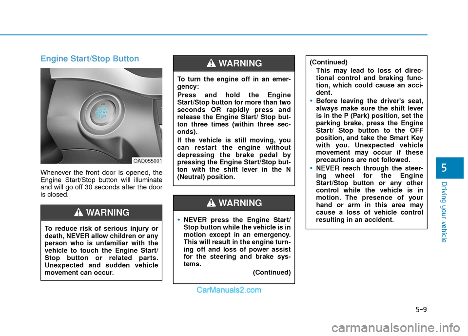Hyundai Elantra 2018 Owners Manual 5-9
Driving your vehicle
5
Engine Start/Stop Button
Whenever the front door is opened, the
Engine Start/Stop button will illuminate
and will go off 30 seconds after the door
is closed.
NEVER press the Hyundai Elantra 2018 Owners Manual 5-9
Driving your vehicle
5
Engine Start/Stop Button
Whenever the front door is opened, the
Engine Start/Stop button will illuminate
and will go off 30 seconds after the door
is closed.
NEVER press the