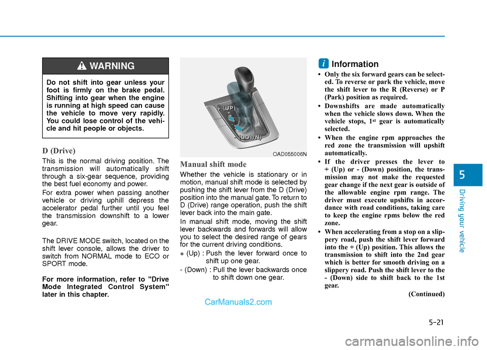 Hyundai Elantra 2018 Owners Manual 5-21
Driving your vehicle
5
D (Drive)
This is the normal driving position. The
transmission will automatically shift
through a six-gear sequence, providing
the best fuel economy and power.
For extra Hyundai Elantra 2018 Owners Manual 5-21
Driving your vehicle
5
D (Drive)
This is the normal driving position. The
transmission will automatically shift
through a six-gear sequence, providing
the best fuel economy and power.
For extra