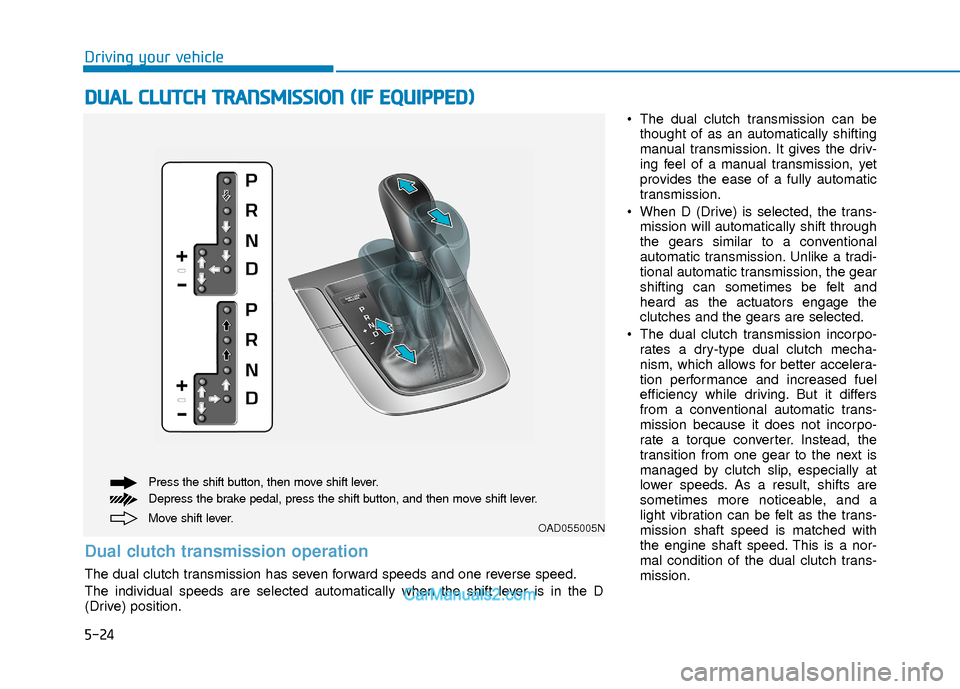 Hyundai Elantra 2018 Owners Manual 5-24
Driving your vehicle
The dual clutch transmission can bethought of as an automatically shifting
manual transmission. It gives the driv-
ing feel of a manual transmission, yet
provides the ease o Hyundai Elantra 2018 Owners Manual 5-24
Driving your vehicle
The dual clutch transmission can bethought of as an automatically shifting
manual transmission. It gives the driv-
ing feel of a manual transmission, yet
provides the ease o