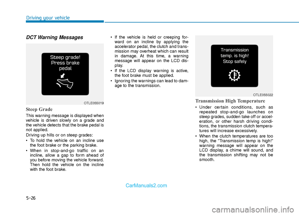 Hyundai Elantra 2018 Owners Manual 5-26
Driving your vehicle
DCT Warning Messages
Steep Grade
This warning message is displayed when
vehicle is driven slowly on a grade and
the vehicle detects that the brake pedal is
not applied.
Dri Hyundai Elantra 2018 Owners Manual 5-26
Driving your vehicle
DCT Warning Messages
Steep Grade
This warning message is displayed when
vehicle is driven slowly on a grade and
the vehicle detects that the brake pedal is
not applied.
Dri