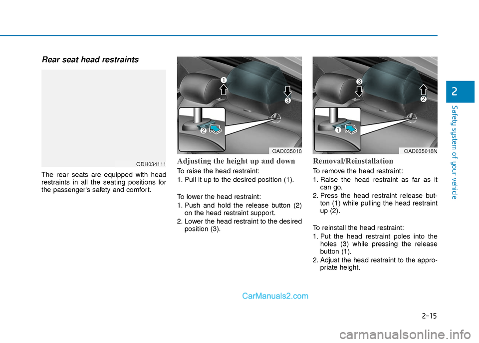 Hyundai Elantra 2018  Owners Manual 2-15
Safety system of your vehicle
2
Rear seat head restraints 
The rear seats are equipped with head
restraints in all the seating positions for
the passengers safety and comfort.
Adjusting the heig