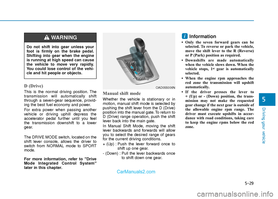 Hyundai Elantra 2018 Owners Manual 5-29
Driving your vehicle
5
D (Drive)
This is the normal driving position. The
transmission will automatically shift
through a seven-gear sequence, provid-
ing the best fuel economy and power.
For ex Hyundai Elantra 2018 Owners Manual 5-29
Driving your vehicle
5
D (Drive)
This is the normal driving position. The
transmission will automatically shift
through a seven-gear sequence, provid-
ing the best fuel economy and power.
For ex