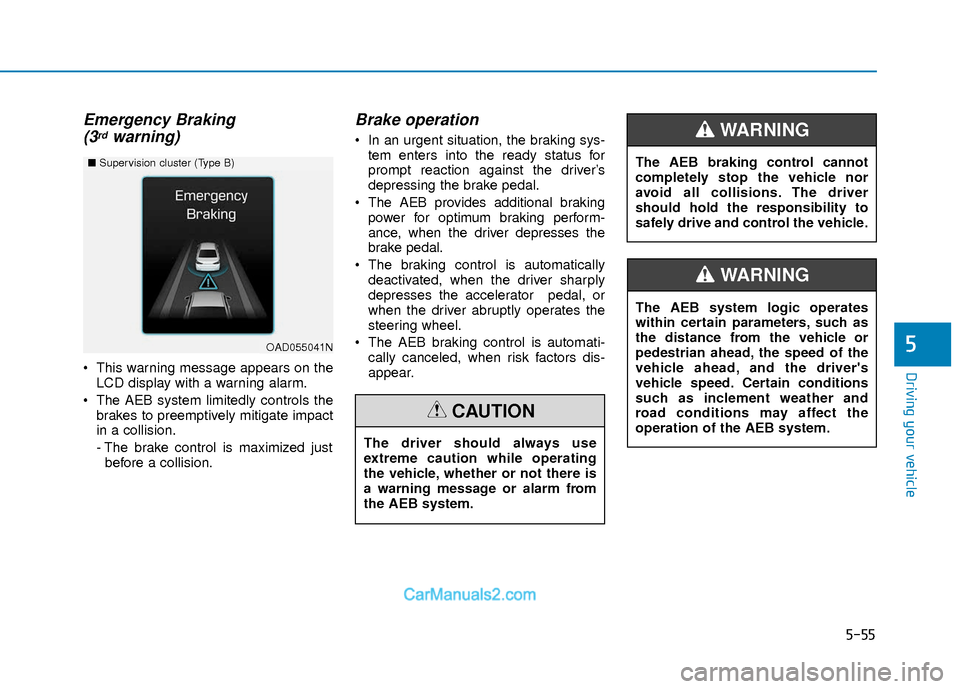 Hyundai Elantra 2018  Owners Manual 5-55
Driving your vehicle
5
Emergency Braking(3rdwarning)
 This warning message appears on the
LCD display with a warning alarm.
 The AEB system limitedly controls the brakes to preemptively mitigate 
