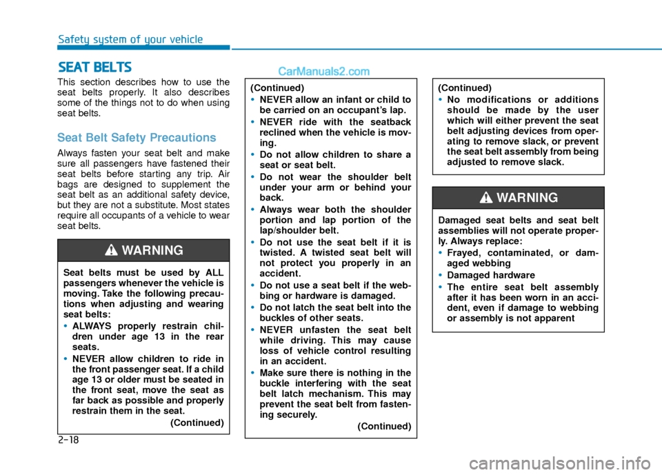 Hyundai Elantra 2018  Owners Manual 2-18
Safety system of your vehicle
This section describes how to use the
seat belts properly. It also describes
some of the things not to do when using
seat belts.
Seat Belt Safety Precautions
Always 