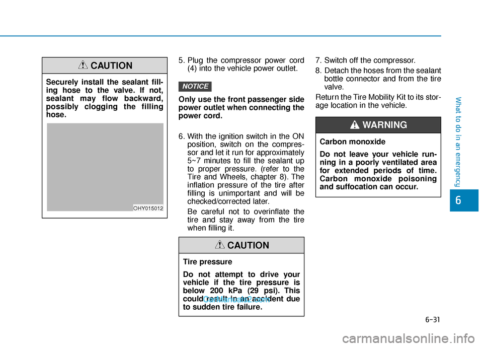 Hyundai Elantra 2018  Owners Manual 6-31
What to do in an emergency
6
5. Plug the compressor power cord(4) into the vehicle power outlet.
Only use the front passenger side
power outlet when connecting the
power cord.
6. With the ignitio