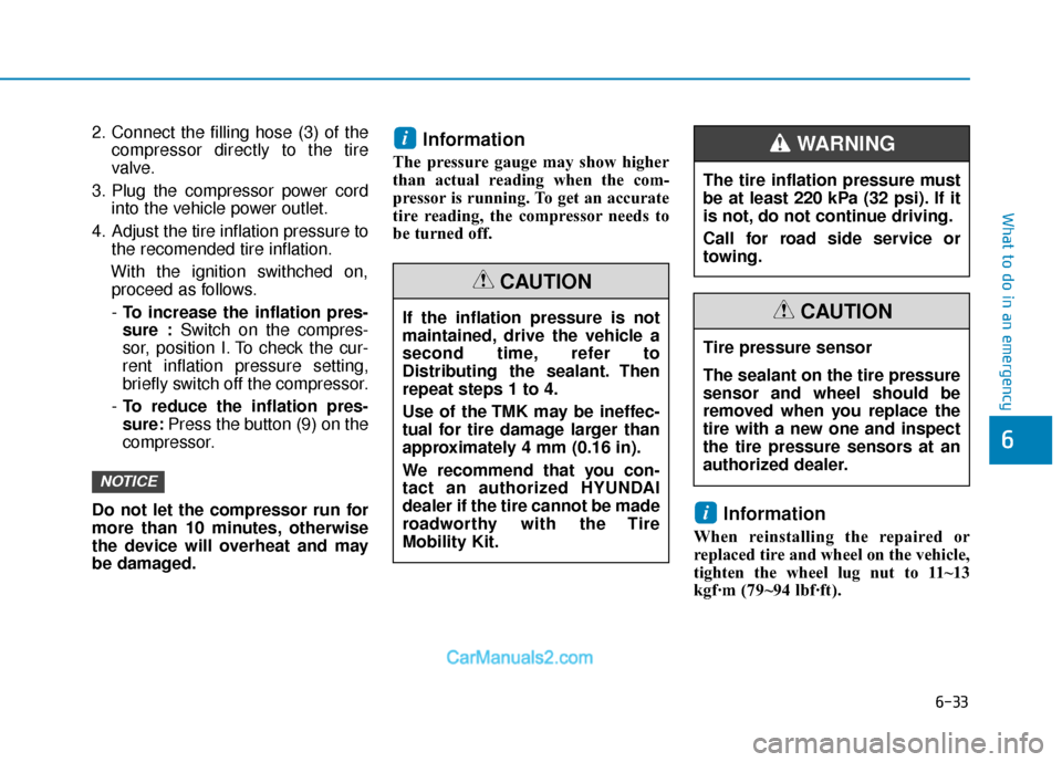 Hyundai Elantra 2018  Owners Manual 6-33
What to do in an emergency
6
2. Connect the filling hose (3) of thecompressor directly to the tire
valve.
3. Plug the compressor power cord into the vehicle power outlet.
4. Adjust the tire infla