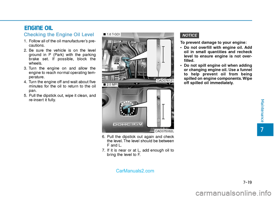 Hyundai Elantra 2018  Owners Manual 7-19
7
Maintenance
E
EN
N G
GI
IN
N E
E 
 O
O I
IL
L
Checking the Engine Oil Level 
1. Follow all of the oil manufacturer’s pre-
cautions.
2. Be sure the vehicle is on the level ground in P (Park) w
