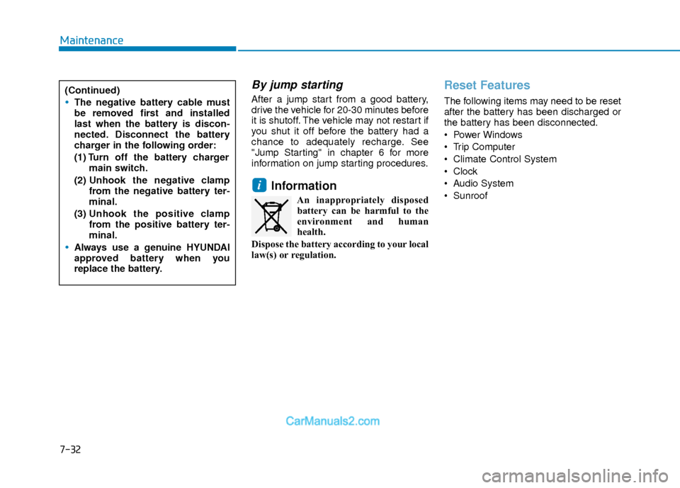 Hyundai Elantra 2018 Owners Manual 7-32
Maintenance
By jump starting
After a jump start from a good battery,
drive the vehicle for 20-30 minutes before
it is shutoff. The vehicle may not restart if
you shut it off before the battery h Hyundai Elantra 2018 Owners Manual 7-32
Maintenance
By jump starting
After a jump start from a good battery,
drive the vehicle for 20-30 minutes before
it is shutoff. The vehicle may not restart if
you shut it off before the battery h