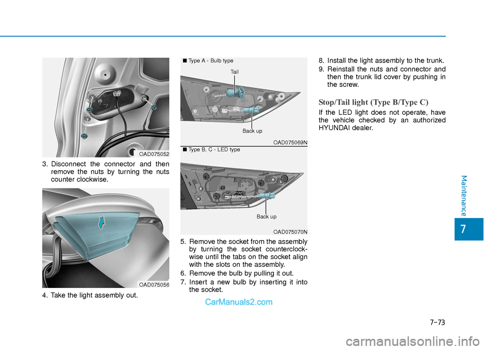 Hyundai Elantra 2018  Owners Manual 7-73
7
Maintenance
3. Disconnect the connector and thenremove the nuts by turning the nuts
counter clockwise.
4. Take the light assembly out. 5. Remove the socket from the assembly
by turning the sock